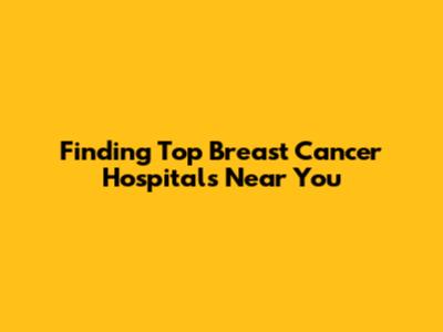 Finding Top Breast Cancer Hospitals Near You