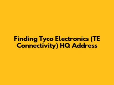 Finding Tyco Electronics (TE Connectivity) HQ Address