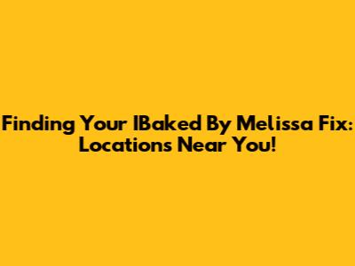 Finding Your IBaked By Melissa Fix: Locations Near You!