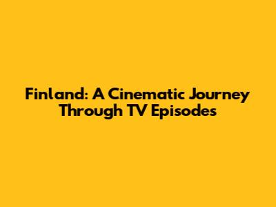 Finland: A Cinematic Journey Through TV Episodes