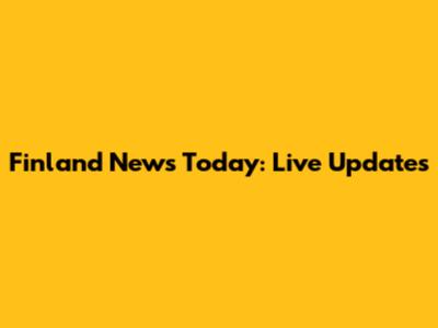 Finland News Today: Live Updates