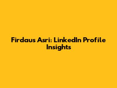 Firdaus Asri: LinkedIn Profile Insights