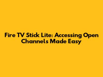 Fire TV Stick Lite: Accessing Open Channels Made Easy