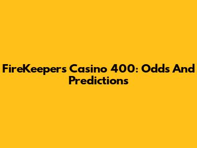 FireKeepers Casino 400: Odds And Predictions