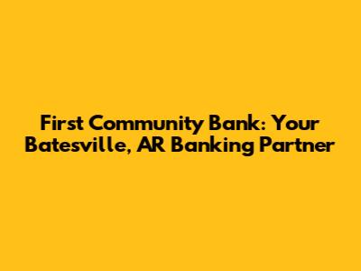 First Community Bank: Your Batesville, AR Banking Partner