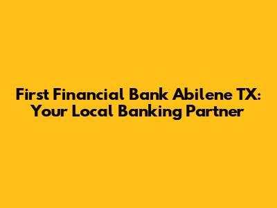 First Financial Bank Abilene TX: Your Local Banking Partner