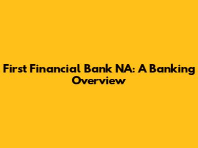 First Financial Bank NA: A Banking Overview