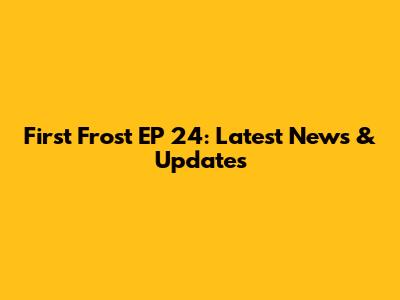 First Frost EP 24: Latest News & Updates