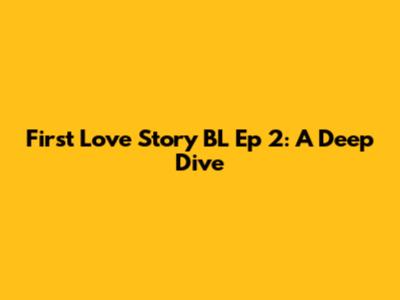 First Love Story BL Ep 2: A Deep Dive