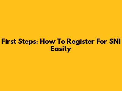 First Steps: How To Register For SNI Easily