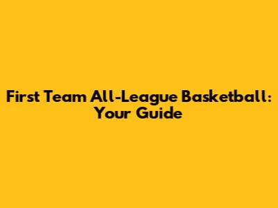 First Team All-League Basketball: Your Guide