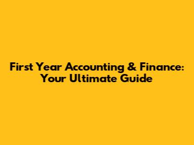 First Year Accounting & Finance: Your Ultimate Guide