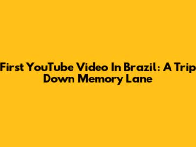 First YouTube Video In Brazil: A Trip Down Memory Lane
