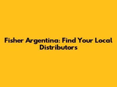 Fisher Argentina: Find Your Local Distributors