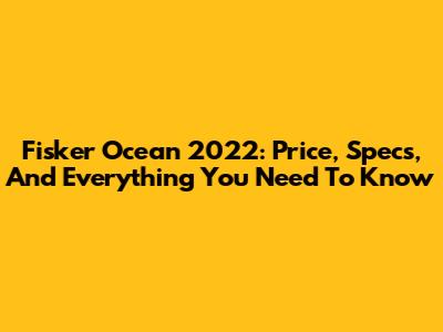 Fisker Ocean 2022: Price, Specs, And Everything You Need To Know