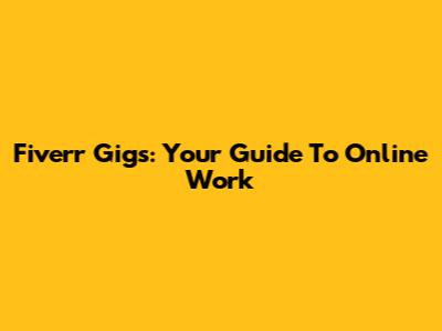 Fiverr Gigs: Your Guide To Online Work