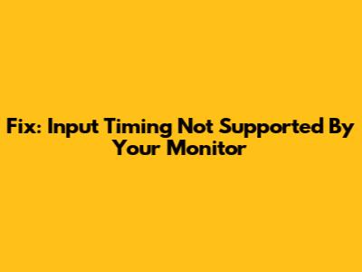 Fix: Input Timing Not Supported By Your Monitor