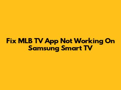 Fix MLB TV App Not Working On Samsung Smart TV