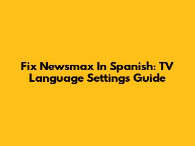 Fix Newsmax In Spanish: TV Language Settings Guide