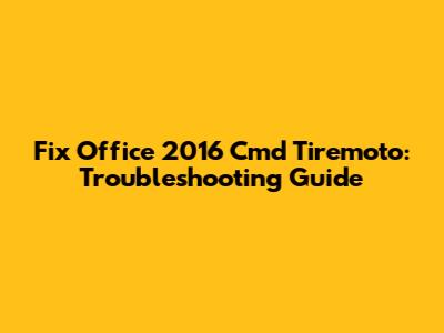 Fix Office 2016 Cmd Tiremoto: Troubleshooting Guide