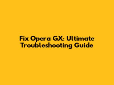 Fix Opera GX: Ultimate Troubleshooting Guide