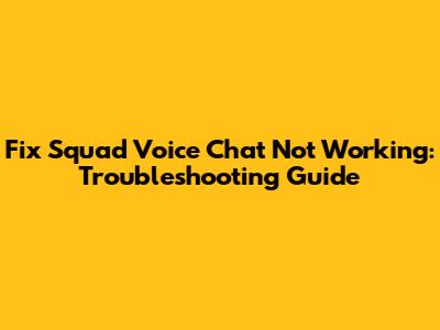 Fix Squad Voice Chat Not Working: Troubleshooting Guide