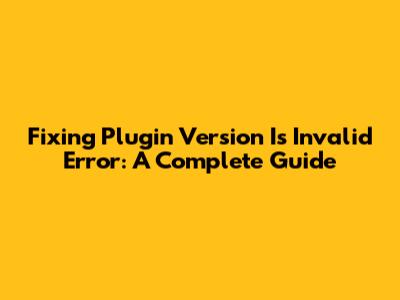 Fixing 'Plugin Version Is Invalid' Error: A Complete Guide