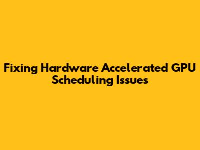 Fixing Hardware Accelerated GPU Scheduling Issues