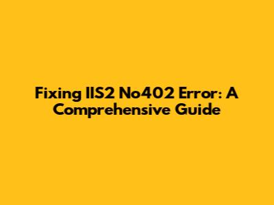 Fixing IIS2 No402 Error: A Comprehensive Guide