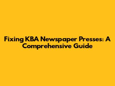 Fixing KBA Newspaper Presses: A Comprehensive Guide
