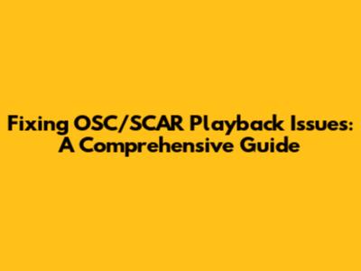 Fixing OSC/SCAR Playback Issues: A Comprehensive Guide