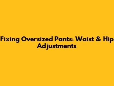 Fixing Oversized Pants: Waist & Hip Adjustments