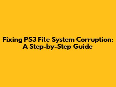 Fixing PS3 File System Corruption: A Step-by-Step Guide