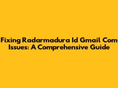 Fixing Radarmadura Id Gmail Com Issues: A Comprehensive Guide