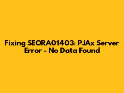 Fixing SEORA01403: PJAx Server Error - No Data Found