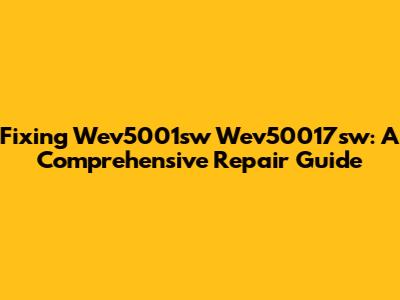 Fixing Wev5001sw Wev50017sw: A Comprehensive Repair Guide