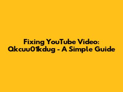 Fixing YouTube Video: Qkcuu01kdug - A Simple Guide