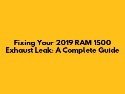 Fixing Your 2019 RAM 1500 Exhaust Leak: A Complete Guide
