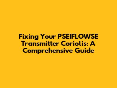 Fixing Your PSEIFLOWSE Transmitter Coriolis: A Comprehensive Guide