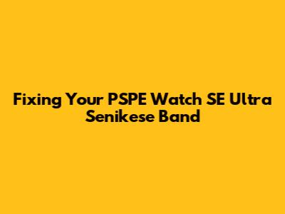 Fixing Your PSPE Watch SE Ultra Senikese Band