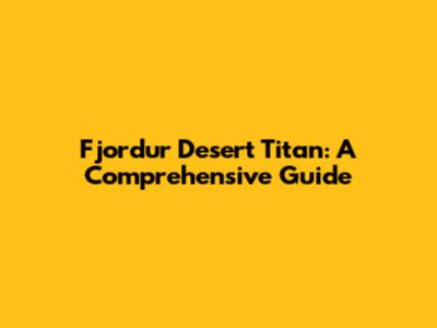 Fjordur Desert Titan: A Comprehensive Guide