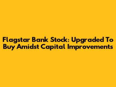 Flagstar Bank Stock: Upgraded To Buy Amidst Capital Improvements