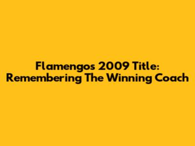 Flamengo's 2009 Title: Remembering The Winning Coach