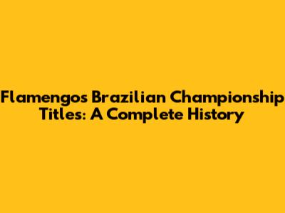 Flamengo's Brazilian Championship Titles: A Complete History