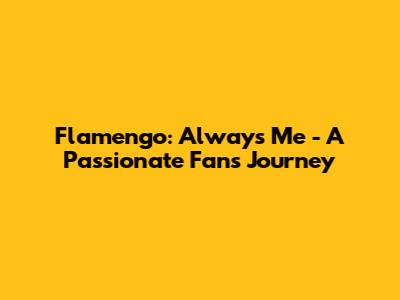 Flamengo: Always Me - A Passionate Fan's Journey