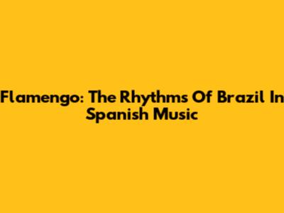 Flamengo: The Rhythms Of Brazil In Spanish Music