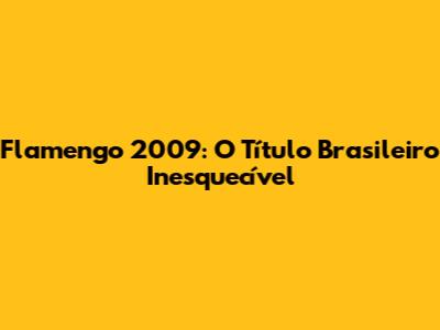 Flamengo 2009: O Título Brasileiro Inesquecível