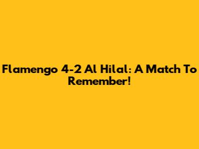 Flamengo 4-2 Al Hilal: A Match To Remember!