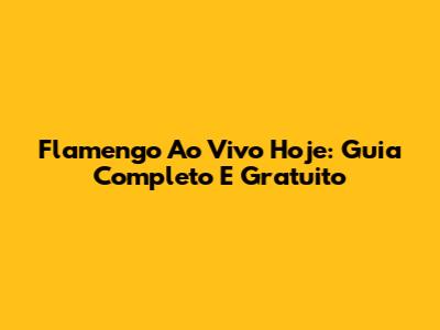 Flamengo Ao Vivo Hoje: Guia Completo E Gratuito