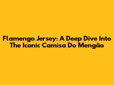 Flamengo Jersey: A Deep Dive Into The Iconic Camisa Do Mengão